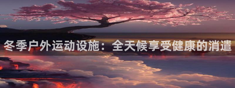 意昂体育3平台是正规平台吗安全吗：冬季户外运动设施：
