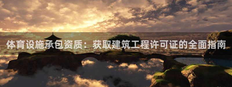意昂平台体育：体育设施承包资质：获取建筑工程许可证的