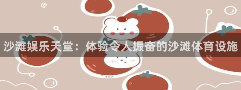 意昂3集团官网首页网址：沙滩娱乐天堂：体验令人振奋的