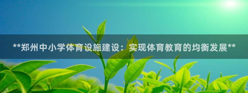 意昂体育3平台注册要钱吗安全吗：**郑州中小学体育设