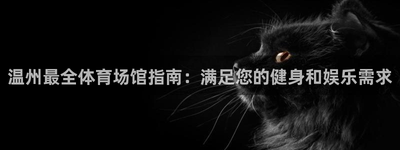 意昂体育3平台：温州最全体育场馆指南：满足您的健身和