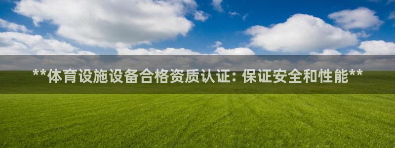 注册意昂3：**体育设施设备合格资质认证: 保证安全