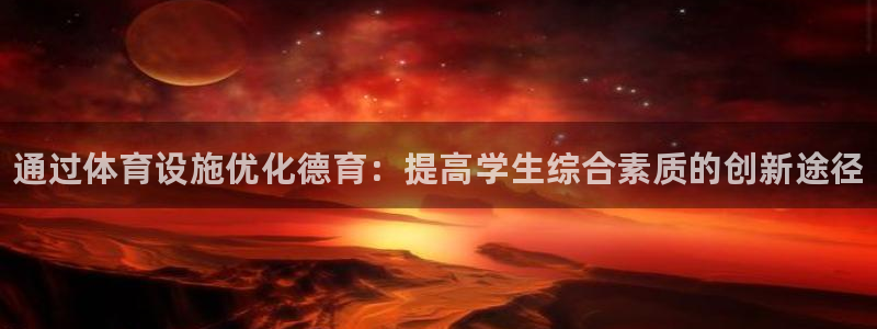 意昂平台体育：通过体育设施优化德育：提高学生综合素质的创新途