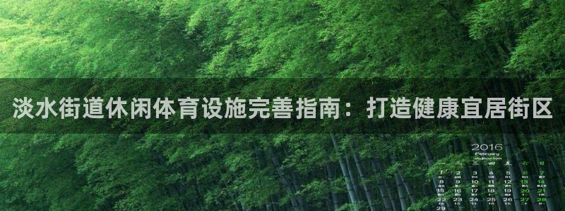 意昂3官方：淡水街道休闲体育设施完善指南：打造健康宜居街区
