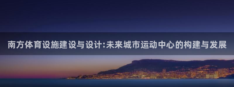 意昂体育3招商电话号码是多少啊：南方体育设施建设与设计:未来