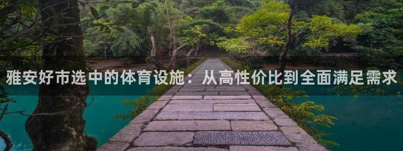 意昂体育3平台注册要钱吗：雅安好市选中的体育设施：从高性价比