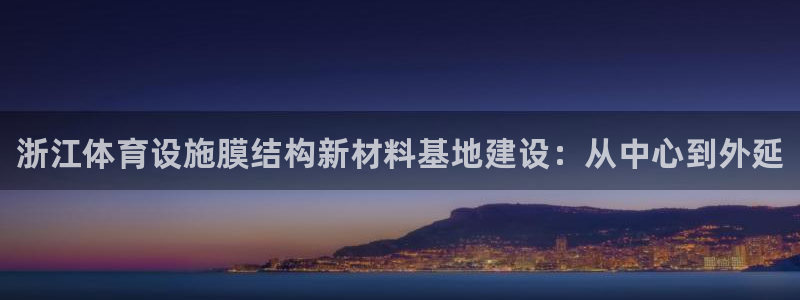 意昂体育3平台注册流程视频：浙江体育设施膜结构新材料基地建设