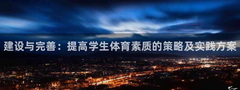 意昂3娱乐网站：建设与完善：提高学生体育素质的策略及实践方案