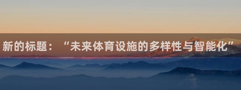 意昂体育3平台假的吗是真的吗吗：新的标题：“未来体育设施的多