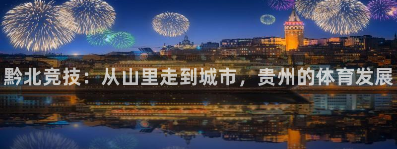 意昂3娱乐首页官网下载：黔北竞技：从山里走到城市，贵